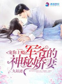 宠你上瘾 军爷的神秘宠妻cp 宠你上瘾 军爷的神秘宠妻cp