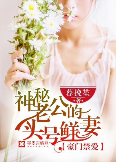 豪门禁爱神秘老公的头号鲜妻 暮挽笙 豪门禁爱神秘老公的头号鲜妻 暮挽笙